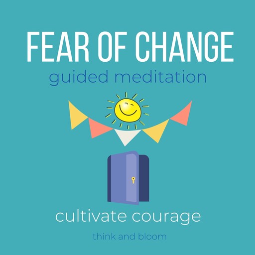 Fear of Change Guided Meditation - cultivate courage, Bloom Think