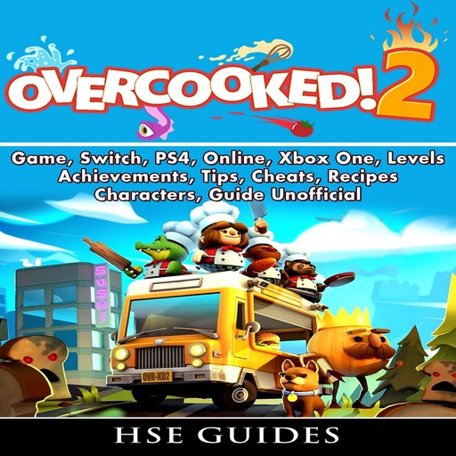 Overcooked 2 Game, Switch, PS4, Online, Xbox One, Levels, Achievements, Tips, Cheats, Recipes, Characters, Guide Unofficial, HSE Guides
