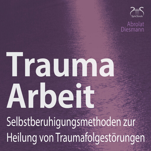 Trauma Arbeit - Selbstberuhigungsmethoden zur Heilung von Traumafolgestörungen - 4 Übungen zur Trauma Heilung mit Einführung und Anleitung, Franziska Diesmann, Torsten Abrolat