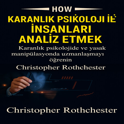 Karanlık Psikolojiye Sahip İnsanları Nasıl Analiz Edebilirsiniz: Karanlık Psikoloji ve Yasak Manipülasyonda Ustalaşmayı Öğrenin, Christopher Rothchester