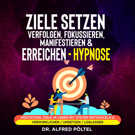 Ziele setzen, verfolgen, fokussieren, manifestieren & erreichen - Hypnose, Alfred Pöltel
