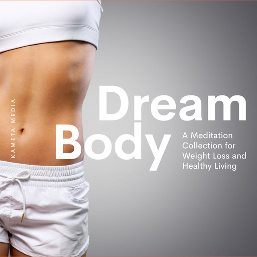 Dream Body: A Meditation Collection for Weight Loss and Healthy Living, Kameta Media
