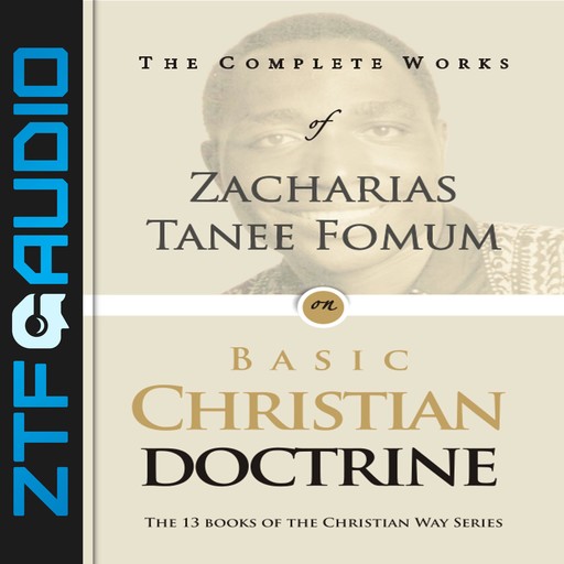 The Complete Works of Zacharias Tanee Fomum on Basic Christian Doctrine, Zacharias Tanee Fomum
