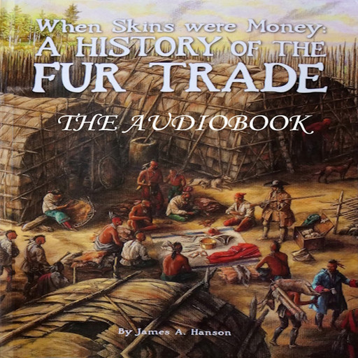 When Skins Were Money: A History of the Fur Trade, James Hanson