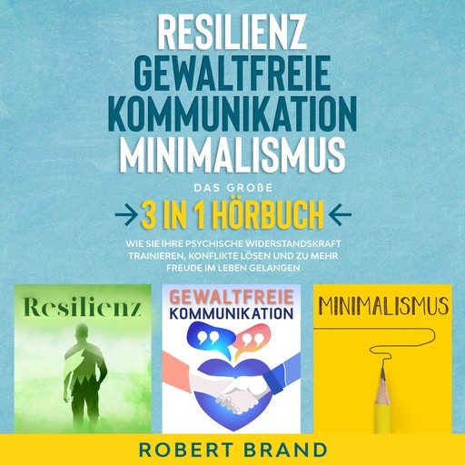 Resilienz - Gewaltfreie Kommunikation - Minimalismus - Das große 3 in 1 Hörbuch, Robert Brand