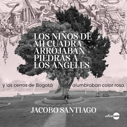 Los niños de mi cuadra arrojaban piedras a los ángeles y los cerros de Bogotá alumbraban color rosa (Completo), Jacobo Santiago