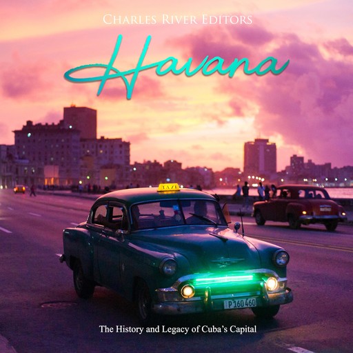 Havana: The History and Legacy of Cuba's Capital, Charles Editors