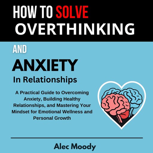 How To Solve Overthinking and Anxiety In Relationships, Alec Moody