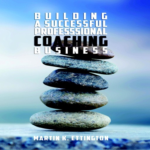 Building a Successful Professional Coaching Business, Martin K. Ettington, Martin Ettington