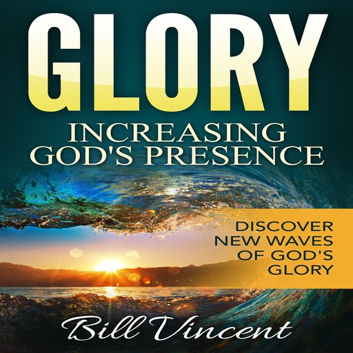 Glory: Increasing God's Presence, Bill Vincent