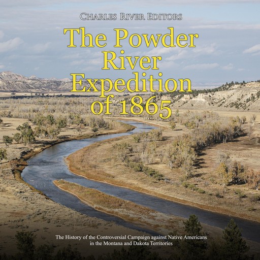 The Powder River Expedition of 1865: The History of the Controversial Campaign against Native Americans in the Montana and Dakota Territories, Charles Editors