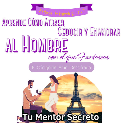 7 Libros de Psicología en 1 Aprende Cómo Atraer, Conquistar, Seducir y Enamorar al Hombre de Alto Valor con el que Fantaseas, Tu Mentor Secreto