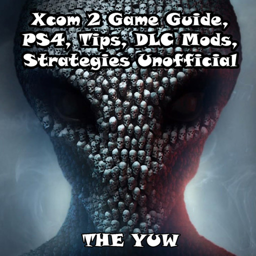 Xcom 2 Game Guide, PS4, Tips, DLC Mods, Strategies Unofficial, The Yuw