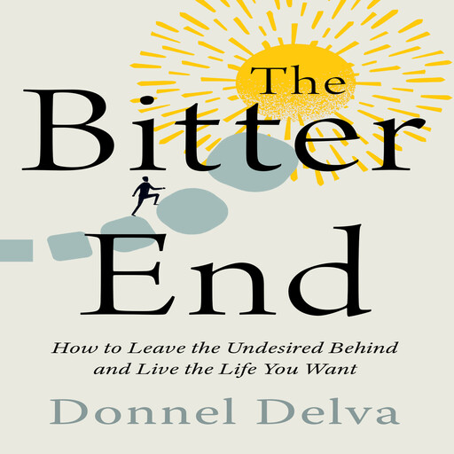 The Bitter End: How to Leave the Undesired Behind and Live the Life You Want, Donnel Delva