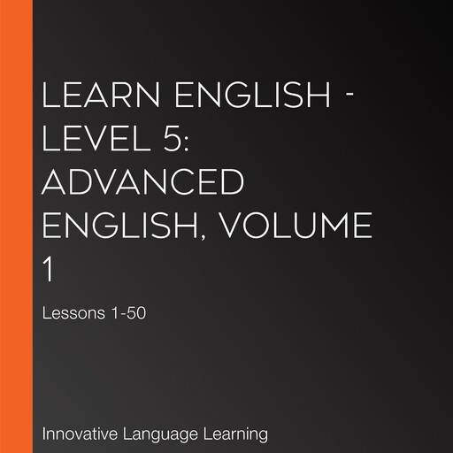 Learn English - Level 5: Advanced English, Volume 1, Innovative Language Learning, EnglishClass101.com