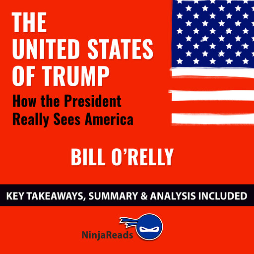 The United States of Trump: How the President Really Sees America by Bill O'Reilly: Key Takeaways, Summary & Analysis Included, Ninja Reads