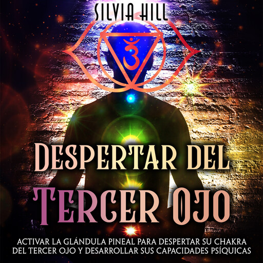 Despertar del tercer ojo: Activar la glándula pineal para despertar su chakra del tercer ojo y desarrollar sus capacidades psíquicas, Silvia Hill