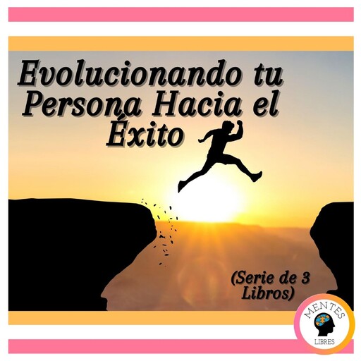 Evolucionando tu Persona Hacia el Éxito (Serie de 3 Libros), MENTES LIBRES
