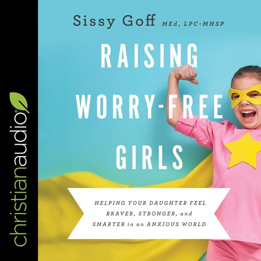 Raising Worry-Free Girls, LPC-MHSP, Sissy Goff MEd