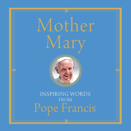 Mother Mary, Pope Francis, Alicia Von Stamwitz