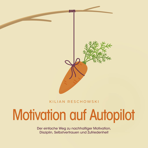 Motivation auf Autopilot: Der einfache Weg zu nachhaltiger Motivation, Disziplin, Selbstvertrauen und Zufriedenheit, Kilian Reschowski