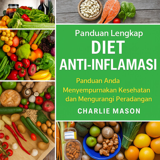 Diet Anti-Peradangan Lengkap: Panduan Anda untuk Makan yang Meminimalkan Peradangan dan Memaksimalkan Kesehatan, Charlie Mason
