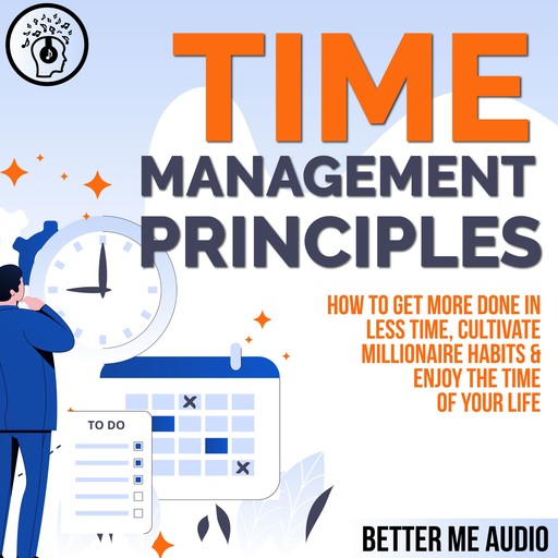 Time Management Principles: How to Get More Done in Less Time, Cultivate Millionaire Habits & Enjoy the Time of Your Life, Better Me Audio
