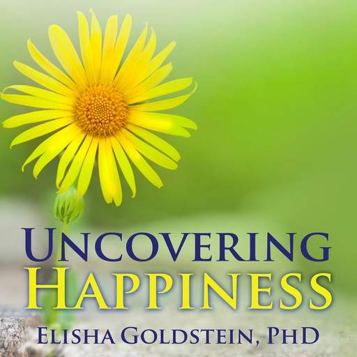 Uncovering Happiness, Elisha Goldstein Ph.D.