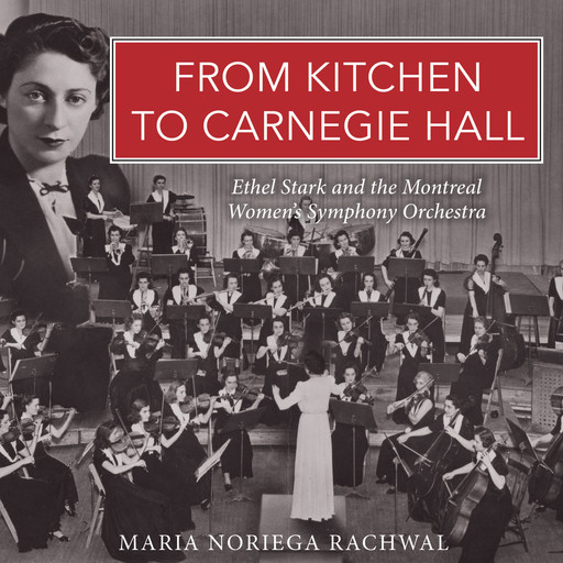 From Kitchen to Carnegie Hall - Ethel Stark and the Montreal Women's Symphony Orchestra (Unabridged), Maria Noriega Rachwal