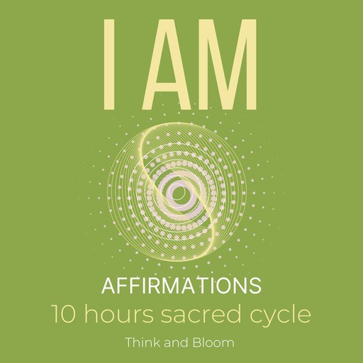 I AM Affirmations - 10 hours sacred cycle, Bloom Think