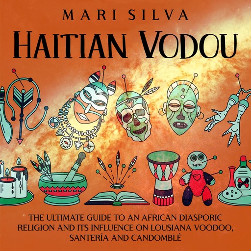 Haitian Vodou: The Ultimate Guide to an African Diasporic Religion and Its Influence on Louisiana Voodoo, Santería and Candomblé, Mari Silva