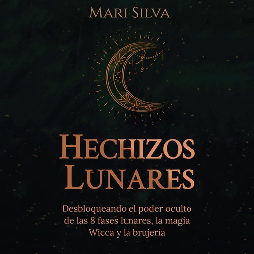 Hechizos lunares: Desbloqueando el poder oculto de las 8 fases lunares, la magia Wicca y la brujería, Mari Silva