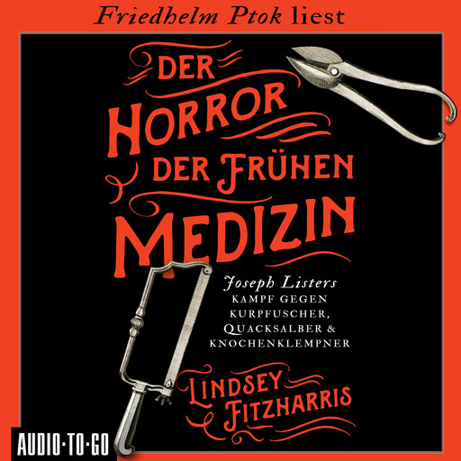 Der Horror der frühen Medizin - Joseph Listers Kampf gegen Kurpfuscher, Quacksalber & Knochenklempner (Ungekürzt), Lindsey Fitzharris