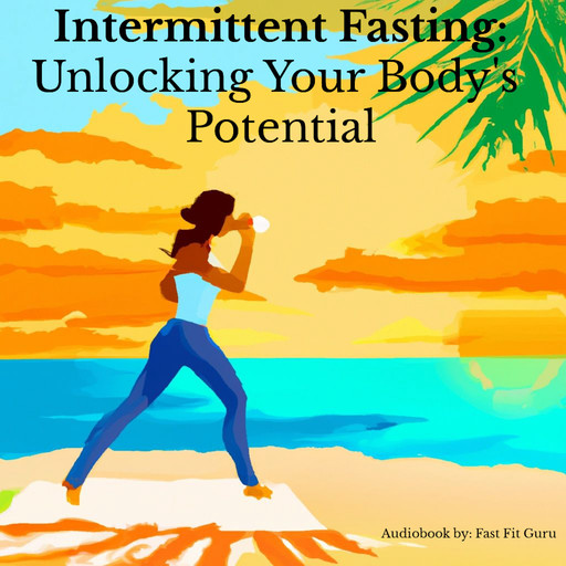 Intermittent Fasting: Unlocking Your Body's Potential, Fast Fit Guru