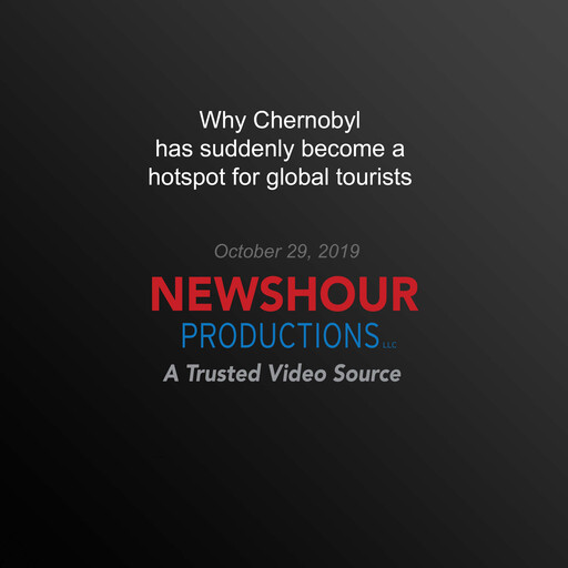 Why Chernobyl has suddenly become a hotspot for global tourists, PBS NewsHour
