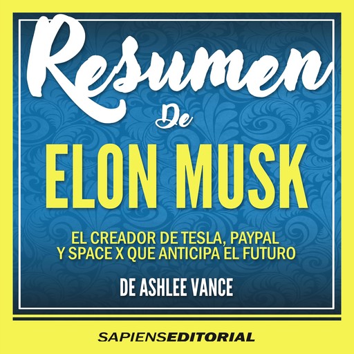 Resumen De "Elon Musk: El Creador De Tesla, Paypal Y Space X Que Anticipa El Futuro" - Del Libro Original De Ashlee Vance, Sapiens Editorial
