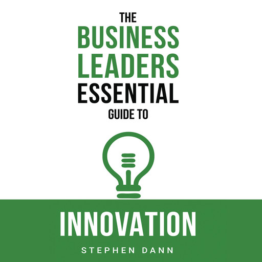 The Business Leaders Essential Guide to Innovation, Stephen Dann
