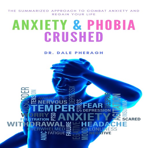 Anxiety & Phobia Crushed: The Summarized Approach to Combat Anxiety and Regain your Life, Dale Pheragh