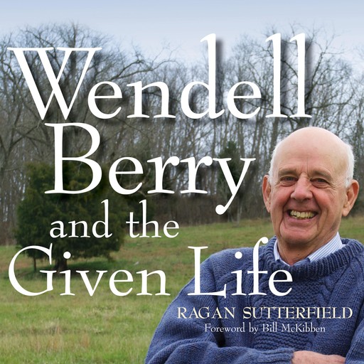 Wendell Berry and the Given Life, Ragan Sutterfield