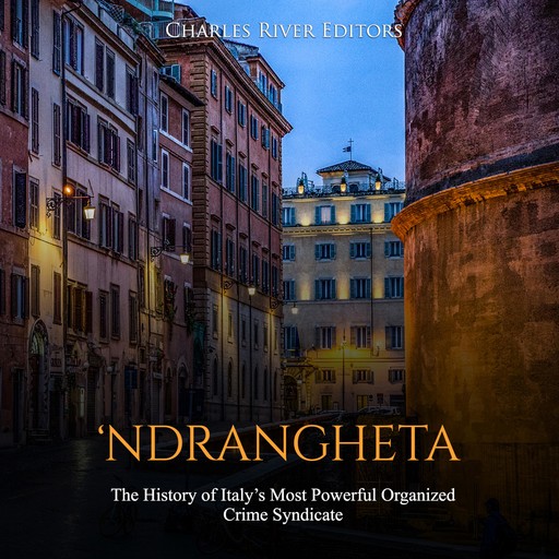 ‘Ndrangheta: The History of Italy’s Most Powerful Organized Crime Syndicate, Charles Editors