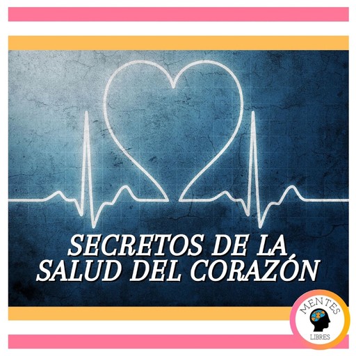 Secretos De La Salud Del Corazón, MENTES LIBRES