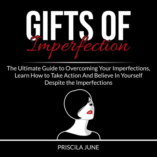 Gifts of Imperfection: The Ultimate Guide to Overcoming Your Imperfections, Learn How to Take Action And Believe In Yourself Despite the Imperfections, Priscila June