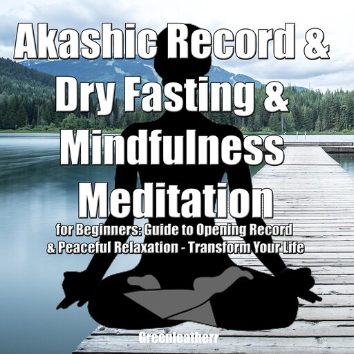 Akashic Record & Dry Fasting & Mindfulness Meditation for Beginners: Guide to Opening Record & Peaceful Relaxation - Transform Your Life, Greenleatherr