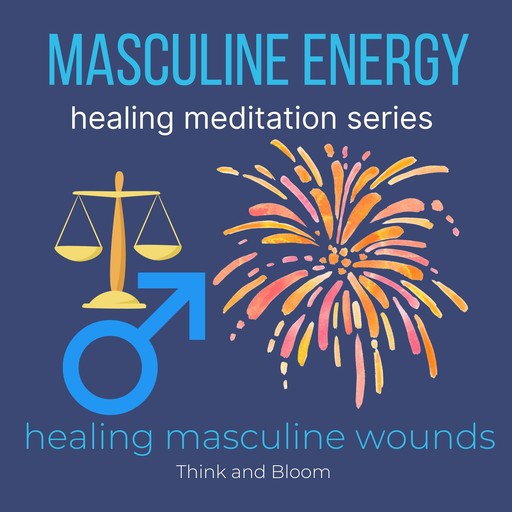 Masculine Energy Healing Meditation Series - healing masculine wounds, Bloom Think