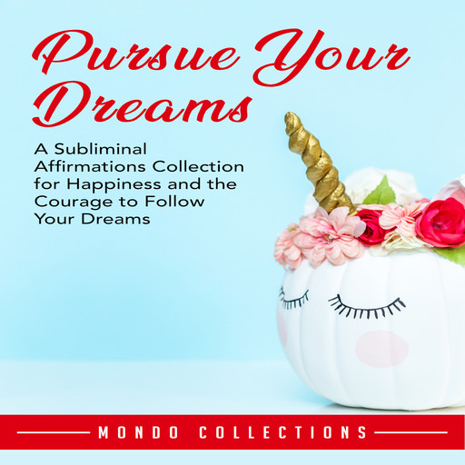 Pursue Your Dreams: A Subliminal Affirmations Collection for Happiness and the Courage to Follow Your Dreams, Mondo Collections