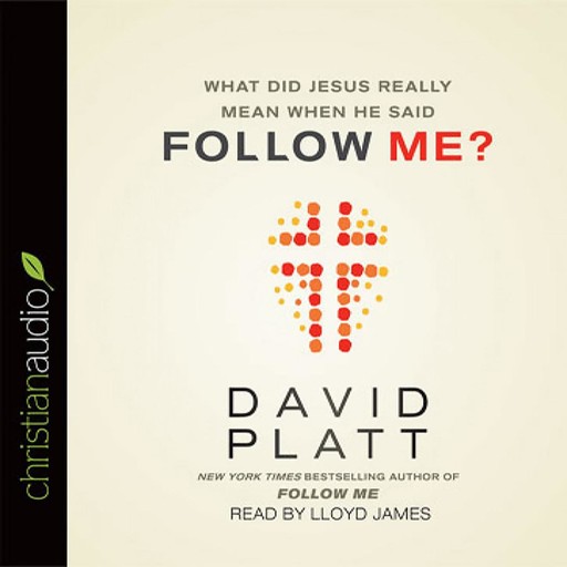 What Did Jesus Really Mean When He Said Follow Me?, David Platt, James Lloyd