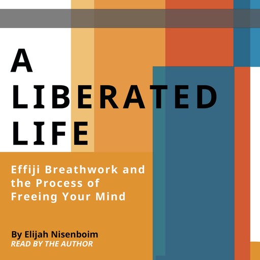 A Liberated Life: Effiji Breathwork and the Process of Freeing Your Mind, Elijah Nisenboim
