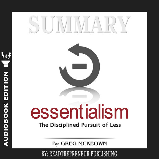 Summary of Essentialism: The Disciplined Pursuit of Less by Greg Mckeown, Readtrepreneur Publishing