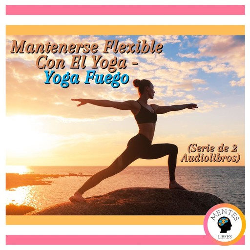 Mantenerse Flexible Con El Yoga - Yoga Fuego (Serie de 2 Audiolibros), MENTES LIBRES