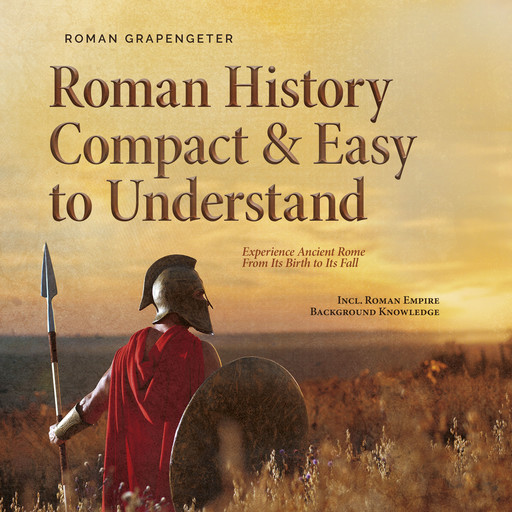 Roman History Compact & Easy to Understand Experience Ancient Rome From Its Birth to Its Fall - Incl. Roman Empire Background Knowledge, Roman Grapengeter